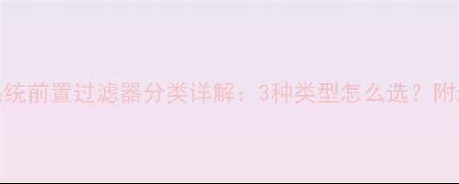 图片 🔥采暖系统前置过滤器分类详解：3种类型怎么选？附选购指南