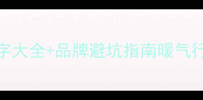 采暖设备公司名字大全品牌避坑指南暖气行业最全选名攻略