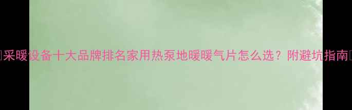 图片 🔥采暖设备十大品牌排名家用热泵地暖暖气片怎么选？附避坑指南🏠