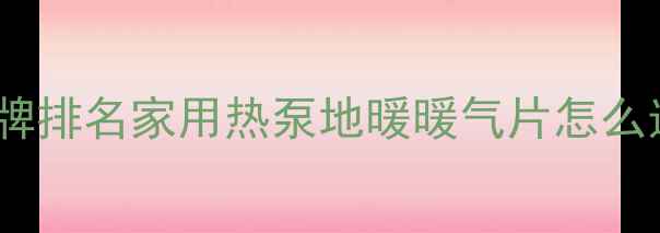 采暖设备十大品牌排名家用热泵地暖暖气片怎么选附避坑指南
