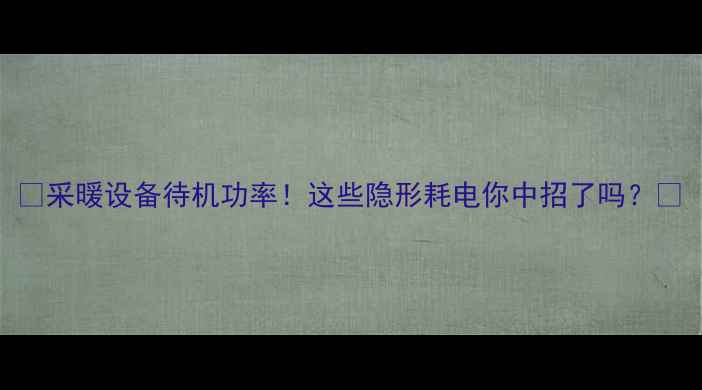 采暖设备待机功率这些隐形耗电你中招了吗