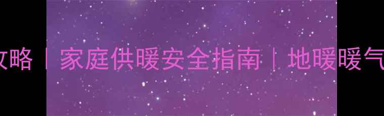 采暖设备接线全攻略家庭供暖安全指南地暖暖气片接线步骤详解