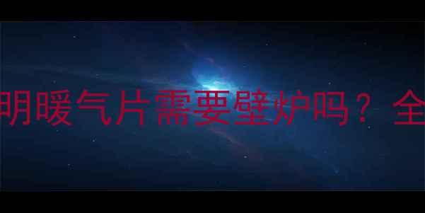 采暖设备搭配指南明暖气片需要壁炉吗全屋温控攻略避坑指南