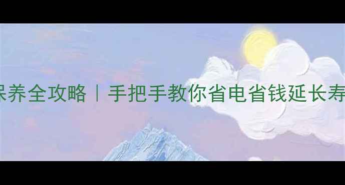 采暖设备清洁保养全攻略手把手教你省电省钱延长寿命附对比图