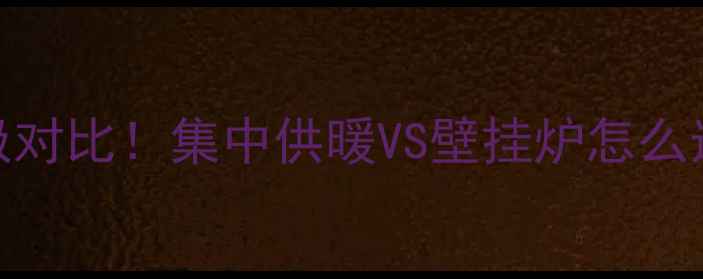 图片 🔥采暖设备终极对比！集中供暖VS壁挂炉怎么选？附避坑指南