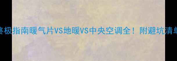图片 🔥采暖设备终极指南暖气片VS地暖VS中央空调全！附避坑清单+省钱攻略2