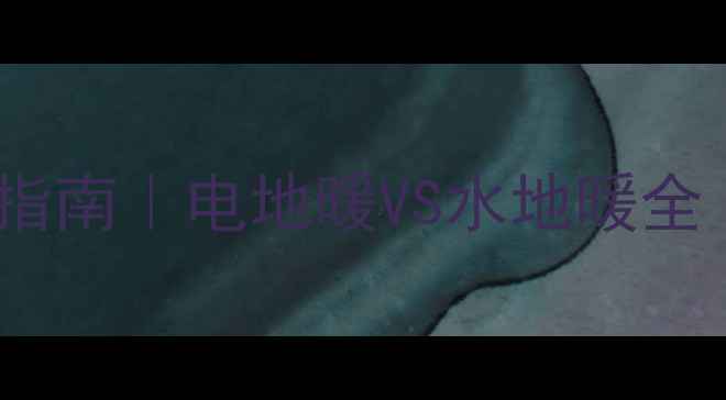 图片 🔥采暖设备终极指南｜电地暖VS水地暖全（附避坑攻略）2