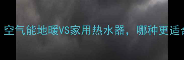 图片 🔥采暖设备选购指南：空气能地暖VS家用热水器，哪种更适合你家？全攻略收藏！