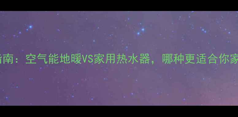 图片 🔥采暖设备选购指南：空气能地暖VS家用热水器，哪种更适合你家？全攻略收藏！1