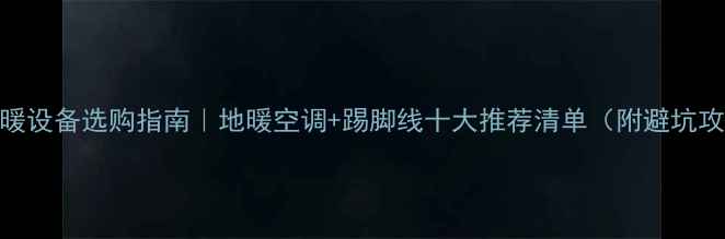 图片 🔥采暖设备选购指南｜地暖空调+踢脚线十大推荐清单（附避坑攻略）