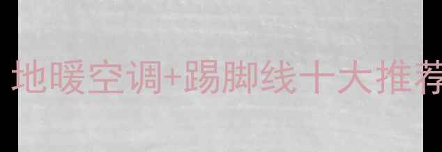 采暖设备选购指南地暖空调踢脚线十大推荐清单附避坑攻略