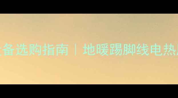 图片 🔥采暖设备选购指南｜地暖踢脚线电热膜全攻略