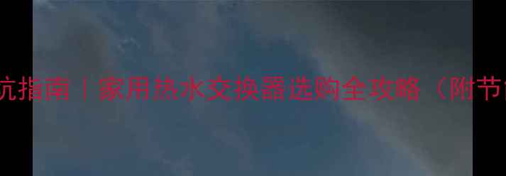 图片 🔥采暖设备避坑指南｜家用热水交换器选购全攻略（附节能省电技巧）1