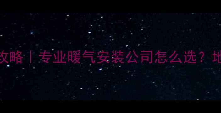 图片 🔥重庆家庭采暖全攻略｜专业暖气安装公司怎么选？地暖水暖暖气片全🏠
