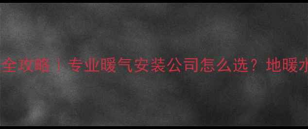 图片 🔥重庆家庭采暖全攻略｜专业暖气安装公司怎么选？地暖水暖暖气片全🏠1