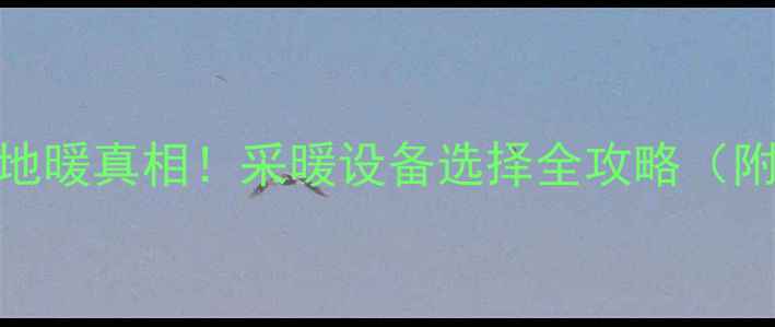 图片 🔥重庆新房地暖真相！采暖设备选择全攻略（附避坑指南）