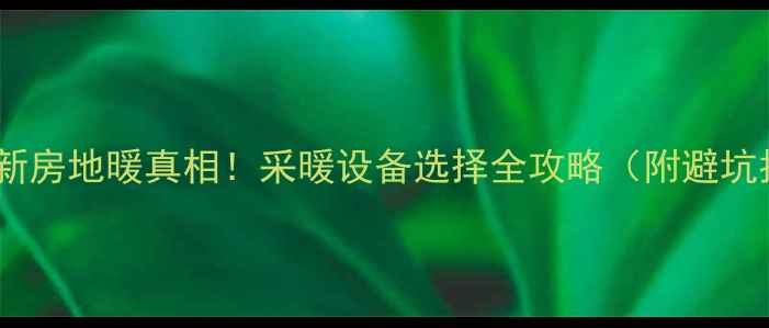 图片 🔥重庆新房地暖真相！采暖设备选择全攻略（附避坑指南）2