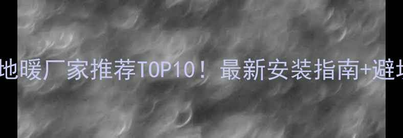 图片 🔥重庆电地暖厂家推荐TOP10！最新安装指南+避坑攻略🔥1