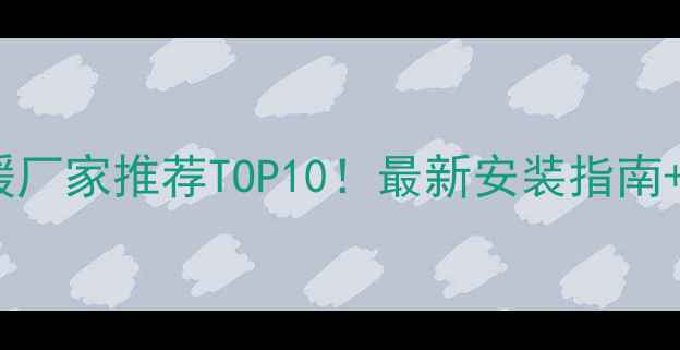 图片 🔥重庆电地暖厂家推荐TOP10！最新安装指南+避坑攻略🔥2
