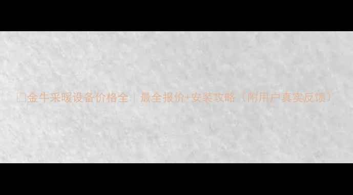 图片 🔥金牛采暖设备价格全｜最全报价+安装攻略（附用户真实反馈）