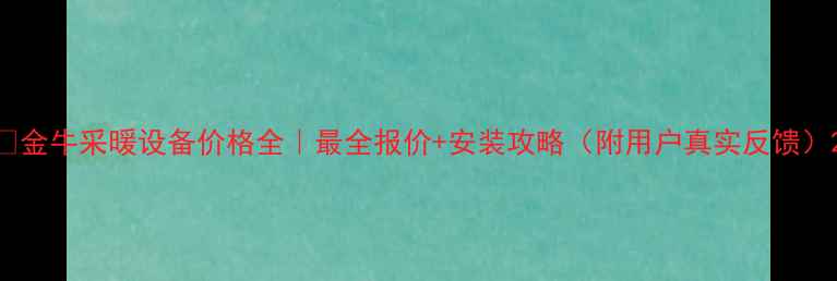图片 🔥金牛采暖设备价格全｜最全报价+安装攻略（附用户真实反馈）2