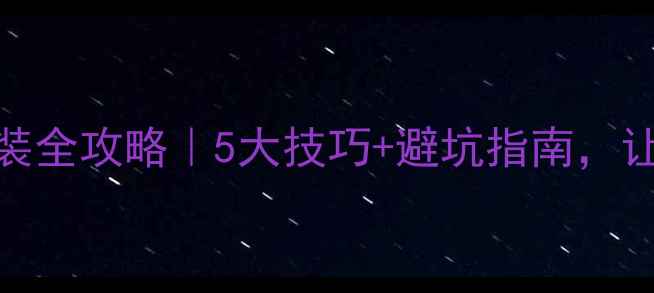 钢制暖气片安装全攻略5大技巧避坑指南让取暖效率翻倍