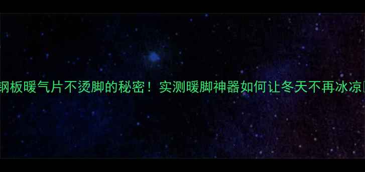 图片 🔥钢板暖气片不烫脚的秘密！实测暖脚神器如何让冬天不再冰凉🔥1