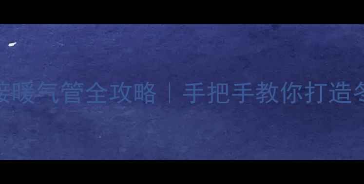 图片 🔥铝塑管连接暖气管全攻略｜手把手教你打造冬季暖房神器