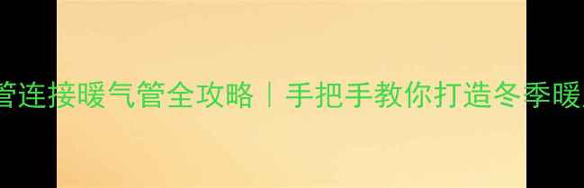 图片 🔥铝塑管连接暖气管全攻略｜手把手教你打造冬季暖房神器1
