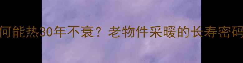 铸铁暖气片为何能热30年不衰老物件采暖的长寿密码节能环保指南