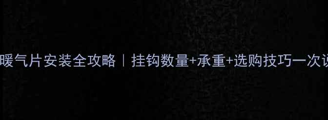 铸铁暖气片安装全攻略挂钩数量承重选购技巧一次说清