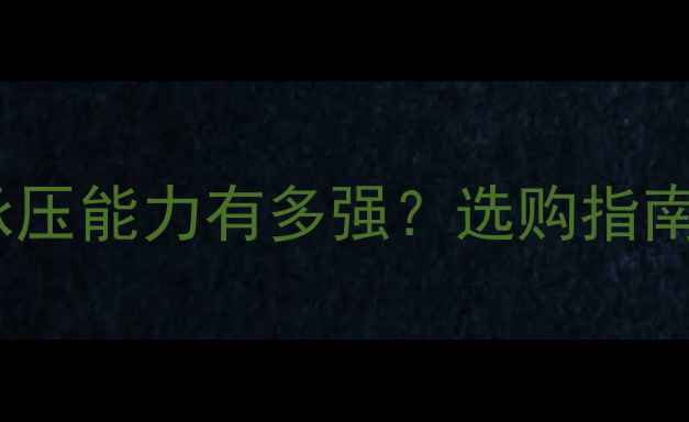 铸铁暖气片承压能力有多强选购指南避坑干货全