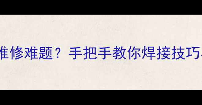 铸铁暖气维修难题手把手教你焊接技巧与避坑指南