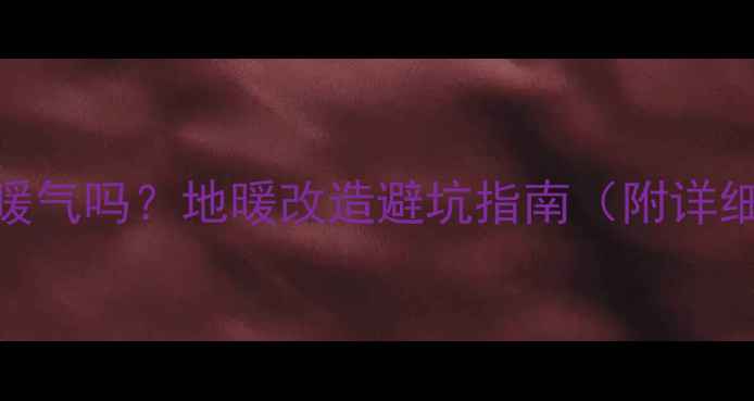 图片 🔥铺完地板还能改暖气吗？地暖改造避坑指南（附详细步骤+费用清单）1