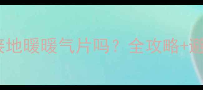 锅炉壁挂炉能连接地暖暖气片吗全攻略避坑指南附干货