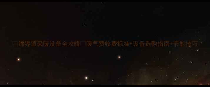 图片 🔥锦界镇采暖设备全攻略🔥暖气费收费标准+设备选购指南+节能技巧
