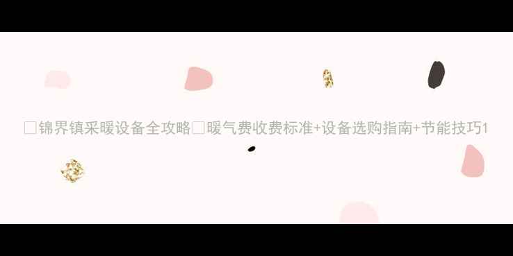 图片 🔥锦界镇采暖设备全攻略🔥暖气费收费标准+设备选购指南+节能技巧1