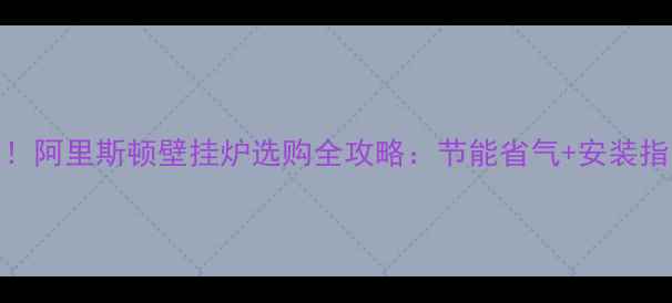 长春家庭采暖首选阿里斯顿壁挂炉选购全攻略节能省气安装指南用户真实评价