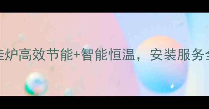 长春采暖首选威能壁挂炉高效节能智能恒温安装服务全攻略附真实用户评价