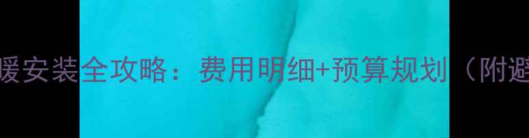 图片 🔥长沙地暖安装全攻略：费用明细+预算规划（附避坑指南）