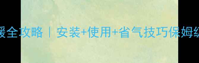 长虹燃气壁挂炉采暖全攻略安装使用省气技巧保姆级教程附避坑指南