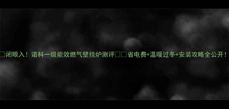 闭眼入诺科一级能效燃气壁挂炉测评省电费温暖过冬安装攻略全公开