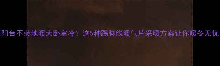 阳台不装地暖大卧室冷这5种踢脚线暖气片采暖方案让你暖冬无忧