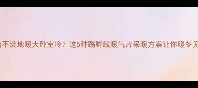 图片 🔥阳台不装地暖大卧室冷？这5种踢脚线暖气片采暖方案让你暖冬无忧！2
