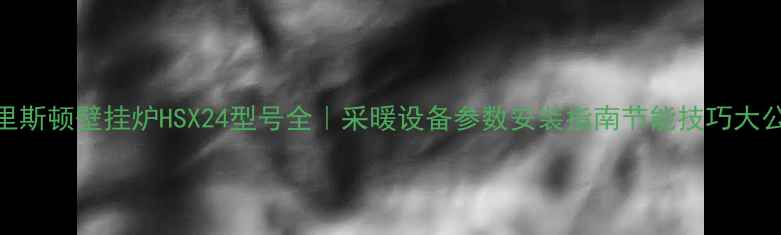 图片 🔥阿里斯顿壁挂炉HSX24型号全｜采暖设备参数安装指南节能技巧大公开！