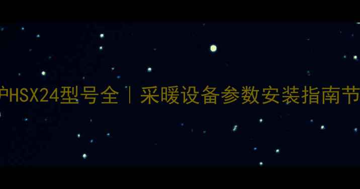 阿里斯顿壁挂炉HSX24型号全采暖设备参数安装指南节能技巧大公开