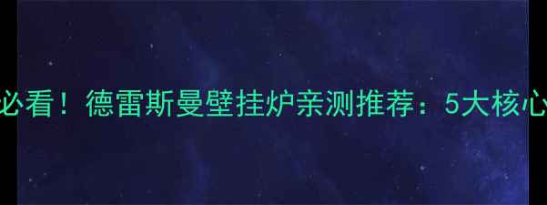 陕西家庭采暖必看德雷斯曼壁挂炉亲测推荐5大核心优势安装指南