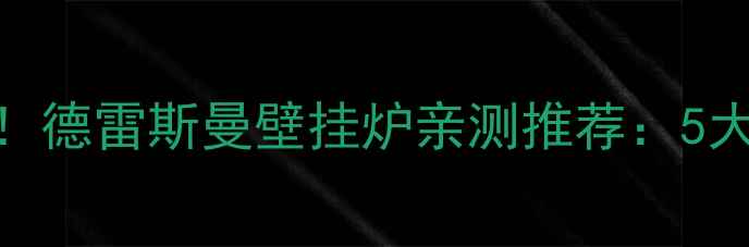 图片 🔥陕西家庭采暖必看！德雷斯曼壁挂炉亲测推荐：5大核心优势+安装指南2