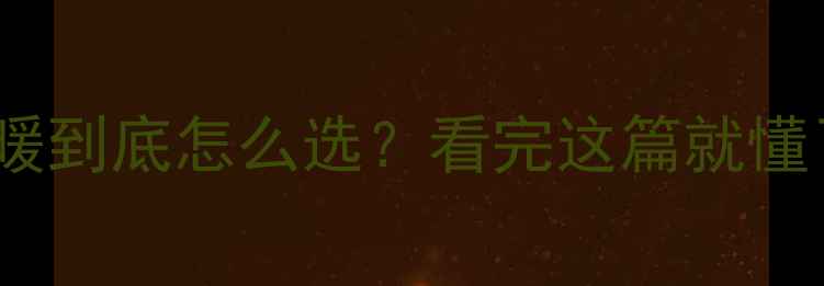 集中供暖地暖到底怎么选看完这篇就懂了附避坑指南