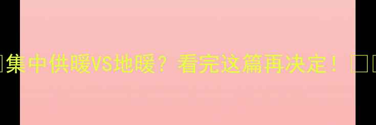 图片 🔥集中供暖VS地暖？看完这篇再决定！🔥💡